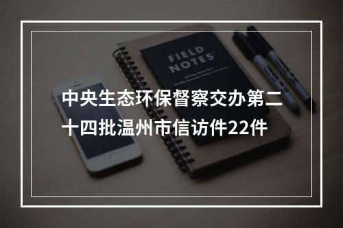 中央生态环保督察交办第二十四批温州市信访件22件