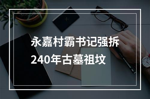 永嘉村霸书记强拆240年古墓祖坟