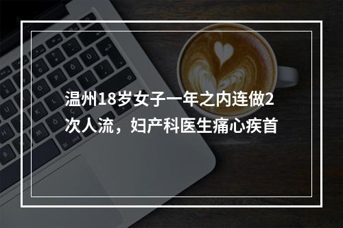 温州18岁女子一年之内连做2次人流，妇产科医生痛心疾首