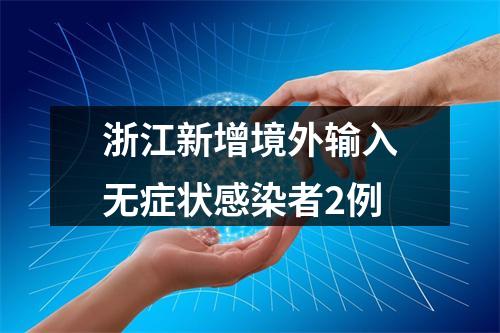 浙江新增境外输入无症状感染者2例