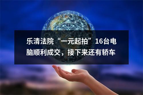 乐清法院“一元起拍”16台电脑顺利成交，接下来还有轿车