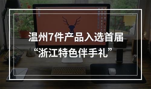 温州7件产品入选首届“浙江特色伴手礼”