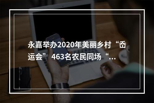 永嘉举办2020年美丽乡村“岙运会” 463名农民同场“竞技”