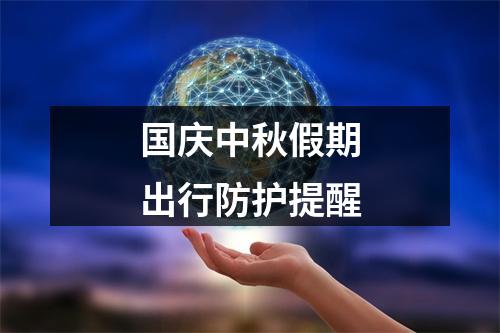 国庆中秋假期出行防护提醒