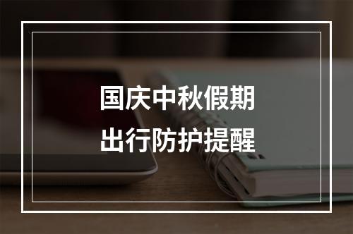 国庆中秋假期出行防护提醒