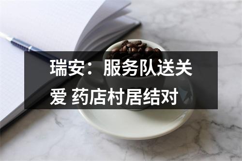 瑞安：服务队送关爱 药店村居结对