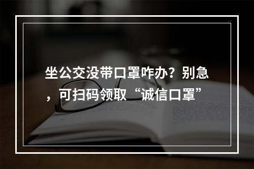 坐公交没带口罩咋办？别急，可扫码领取“诚信口罩”