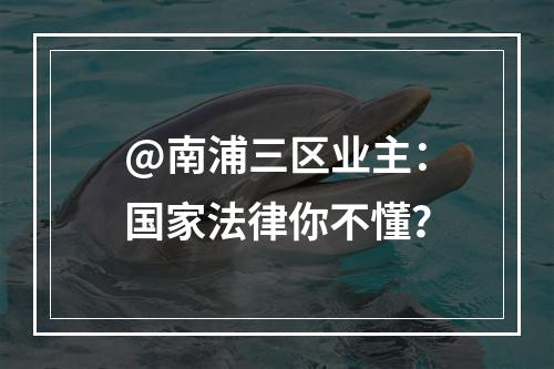 @南浦三区业主：国家法律你不懂？