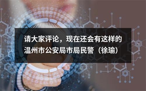 请大家评论，现在还会有这样的温州市公安局市局民警（徐瑜）