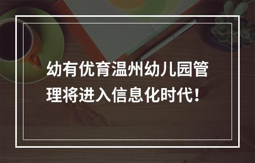幼有优育温州幼儿园管理将进入信息化时代！