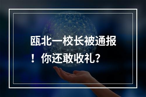 瓯北一校长被通报！你还敢收礼？