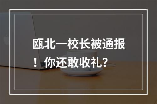 瓯北一校长被通报！你还敢收礼？