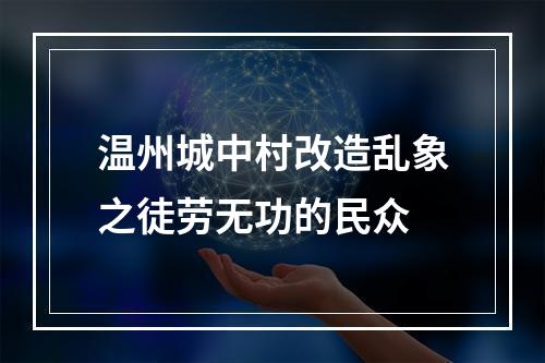 温州城中村改造乱象之徒劳无功的民众