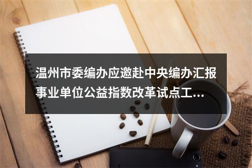 温州市委编办应邀赴中央编办汇报事业单位公益指数改革试点工作