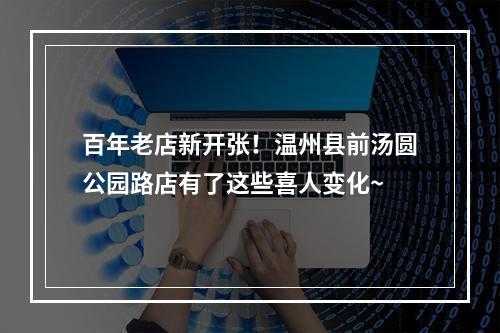 百年老店新开张！温州县前汤圆公园路店有了这些喜人变化~