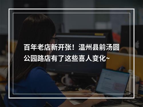 百年老店新开张！温州县前汤圆公园路店有了这些喜人变化~