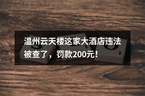 温州云天楼这家大酒店违法被查了，罚款200元！