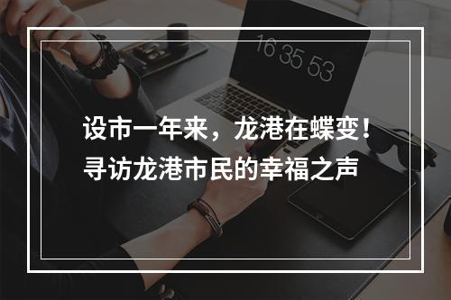 设市一年来，龙港在蝶变！寻访龙港市民的幸福之声