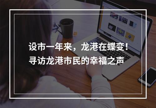 设市一年来，龙港在蝶变！寻访龙港市民的幸福之声