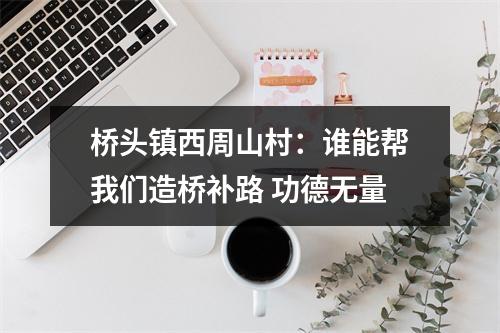 桥头镇西周山村：谁能帮我们造桥补路 功德无量