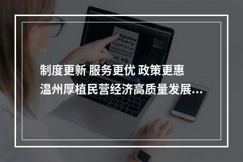 制度更新 服务更优 政策更惠 温州厚植民营经济高质量发展土壤