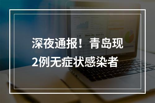 深夜通报！青岛现2例无症状感染者
