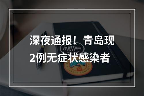 深夜通报！青岛现2例无症状感染者