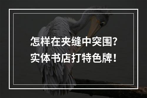 怎样在夹缝中突围？实体书店打特色牌！