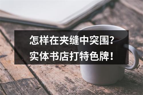 怎样在夹缝中突围？实体书店打特色牌！