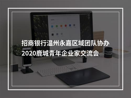 招商银行温州永嘉区域团队协办2020鹿城青年企业家交流会
