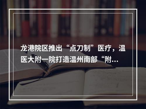 龙港院区推出“点刀制”医疗，温医大附一院打造温州南部“附一院”