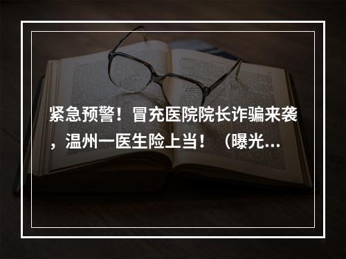 紧急预警！冒充医院院长诈骗来袭，温州一医生险上当！（曝光聊天记录）