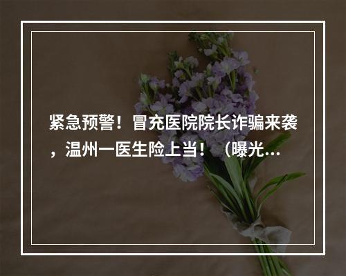 紧急预警！冒充医院院长诈骗来袭，温州一医生险上当！（曝光聊天记录）