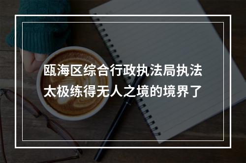 瓯海区综合行政执法局执法太极练得无人之境的境界了