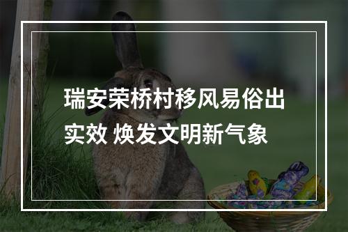 瑞安荣桥村移风易俗出实效 焕发文明新气象