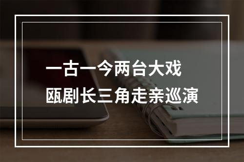 一古一今两台大戏 瓯剧长三角走亲巡演