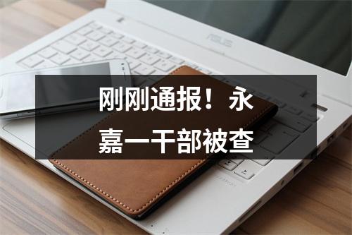 刚刚通报！永嘉一干部被查