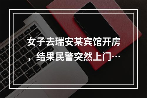 女子去瑞安某宾馆开房，结果民警突然上门…
