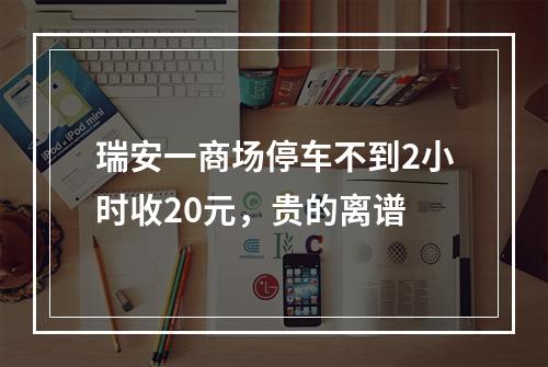 瑞安一商场停车不到2小时收20元，贵的离谱