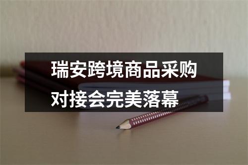 瑞安跨境商品采购对接会完美落幕