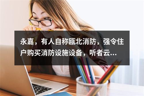 永嘉，有人自称瓯北消防，强令住户购买消防设施设备，听者云里雾里！