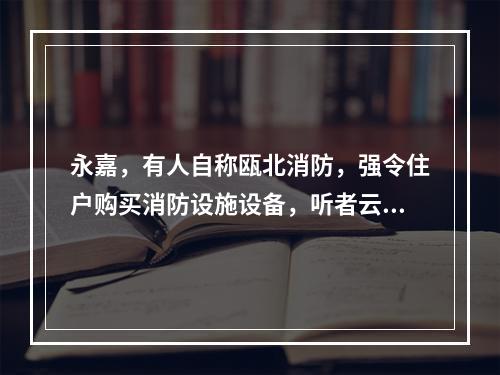 永嘉，有人自称瓯北消防，强令住户购买消防设施设备，听者云里雾里！