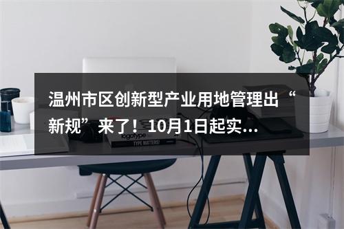 温州市区创新型产业用地管理出“新规”来了！10月1日起实施