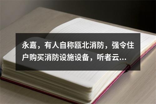 永嘉，有人自称瓯北消防，强令住户购买消防设施设备，听者云里雾里！