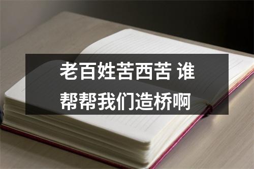 老百姓苦西苦 谁帮帮我们造桥啊