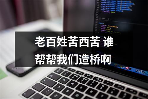 老百姓苦西苦 谁帮帮我们造桥啊