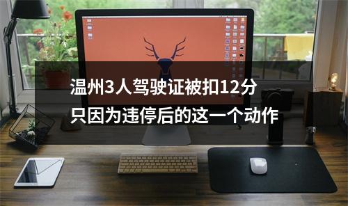 温州3人驾驶证被扣12分 只因为违停后的这一个动作