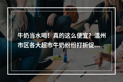 牛奶当水喝！真的这么便宜？温州市区各大超市牛奶纷纷打折促销