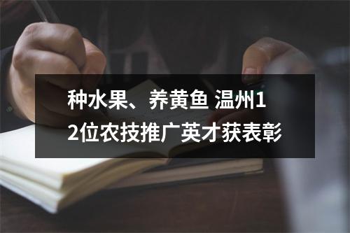 种水果、养黄鱼 温州12位农技推广英才获表彰