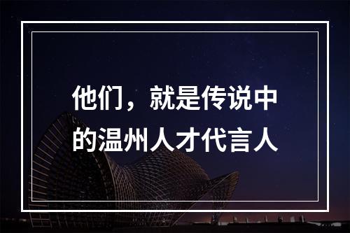 他们，就是传说中的温州人才代言人